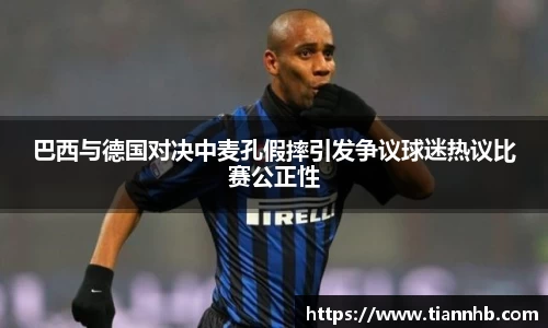 巴西与德国对决中麦孔假摔引发争议球迷热议比赛公正性